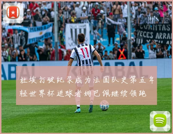 杜埃打破纪录成为法国队史第五年轻世界杯进球者姆巴佩继续领跑
