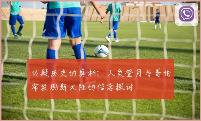 怀疑历史的真相：人类登月与哥伦布发现新大陆的信念探讨