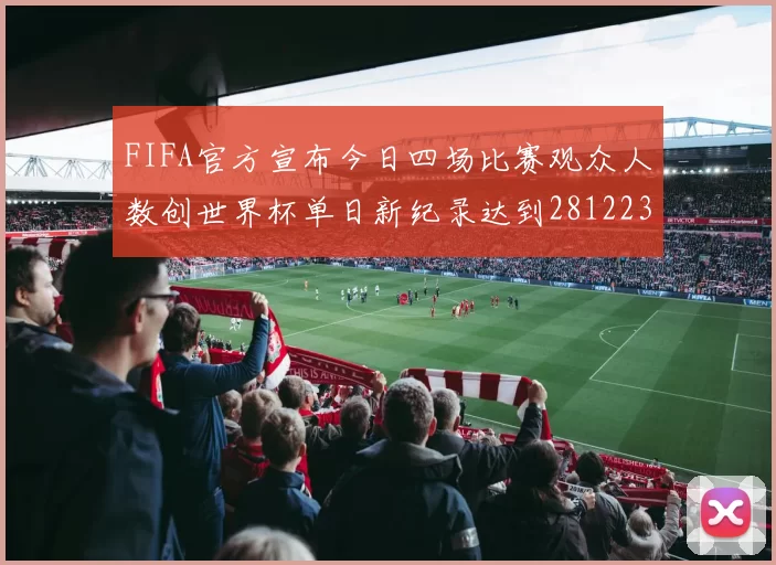 FIFA官方宣布今日四场比赛观众人数创世界杯单日新纪录达到281223人